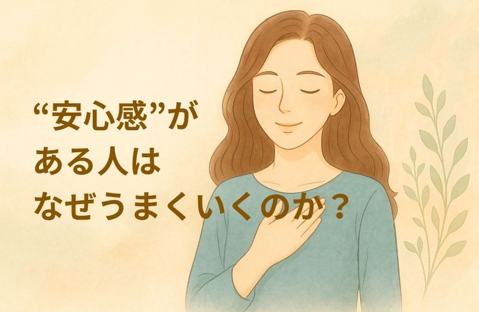 安心感がある人はなぜうまくいくの?科学と心理で解説